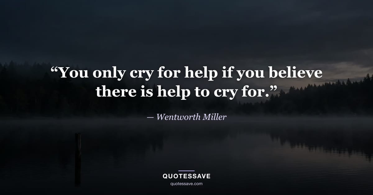 “You only cry for help if you believe there is help to cry for.” — Wentworth Miller