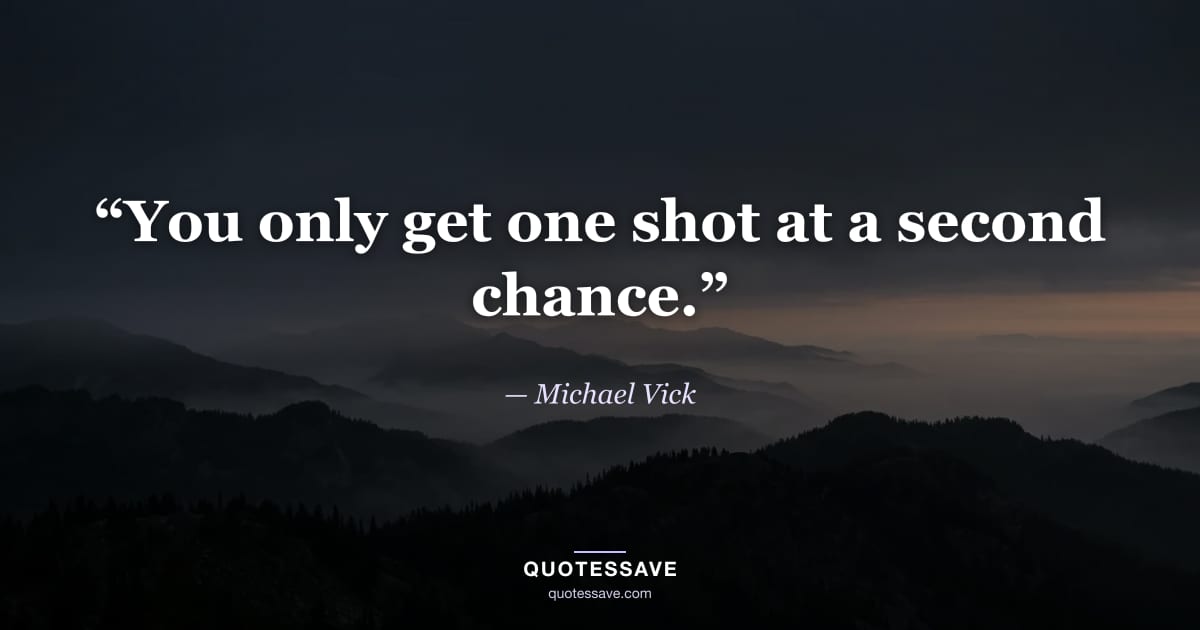 “You only get one shot at a second chance.” — Michael Vick