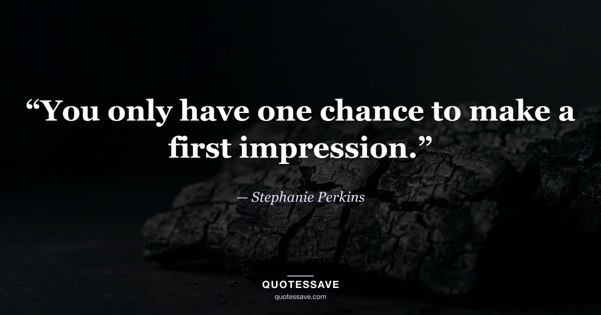 “You only have one chance to make a first impression.” — Stephanie Perkins