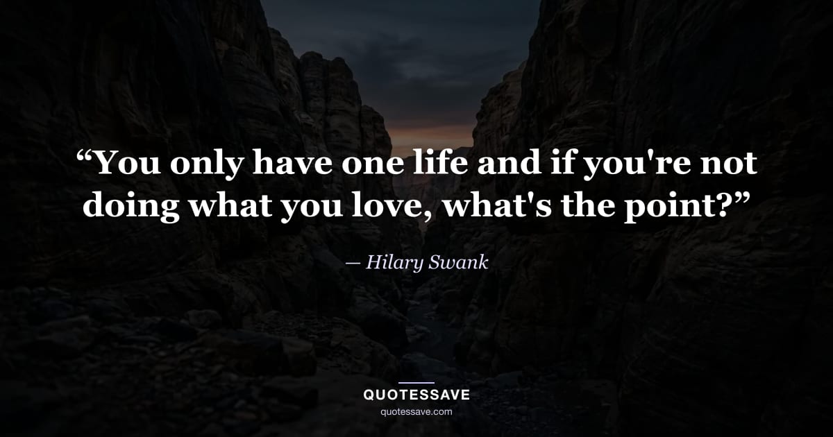 “You only have one life and if you're not doing what you love, what's the point?” — Hilary Swank