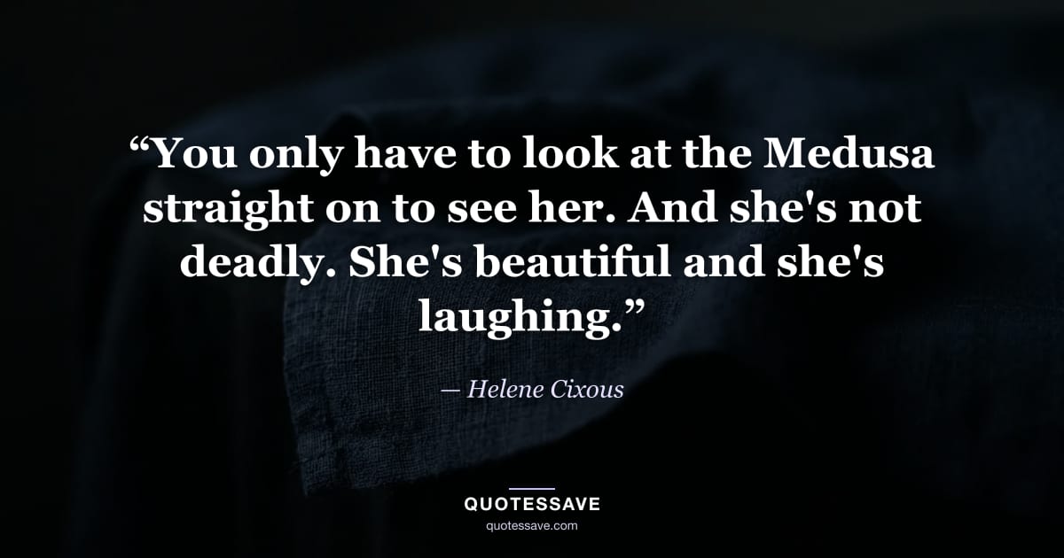 “You only have to look at the Medusa straight on to see her. And she's not deadly. She's beautiful and she's laughing.” — Helene Cixous