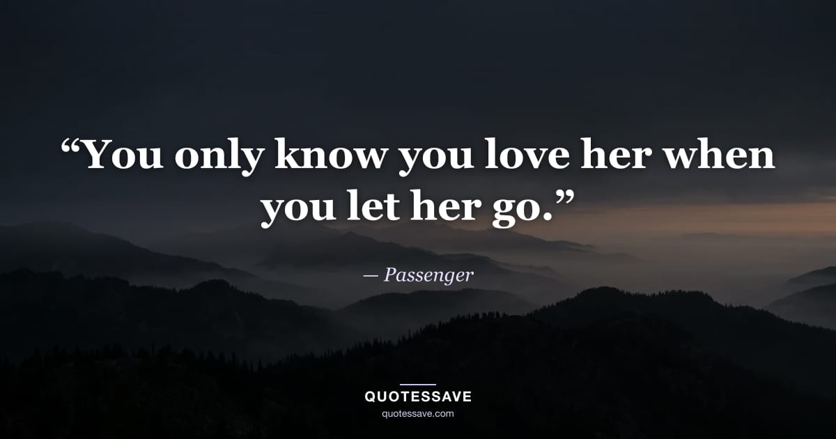 “You only know you love her when you let her go.” — Passenger