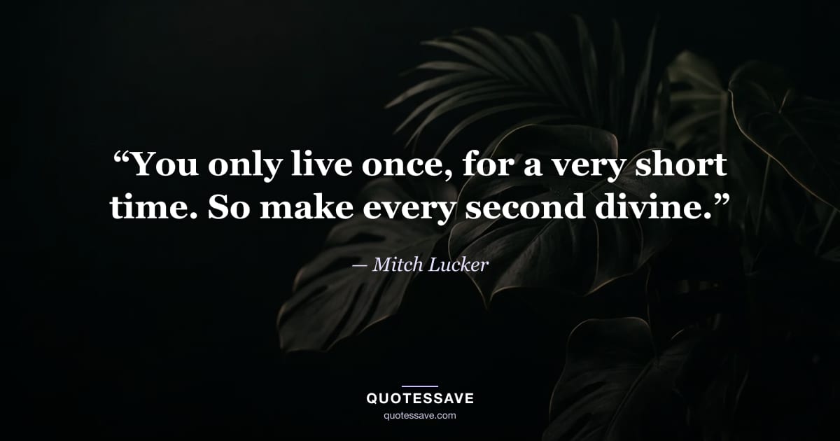 “You only live once, for a very short time. So make every second divine.” — Mitch Lucker