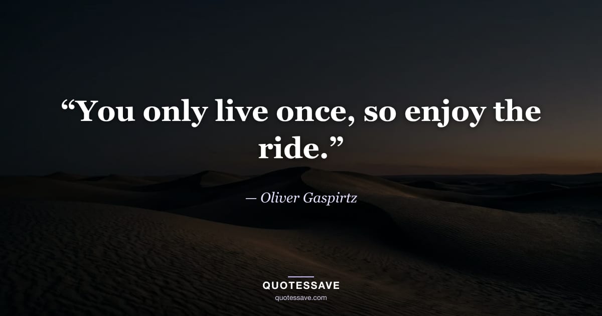 “You only live once, so enjoy the ride.” — Oliver Gaspirtz