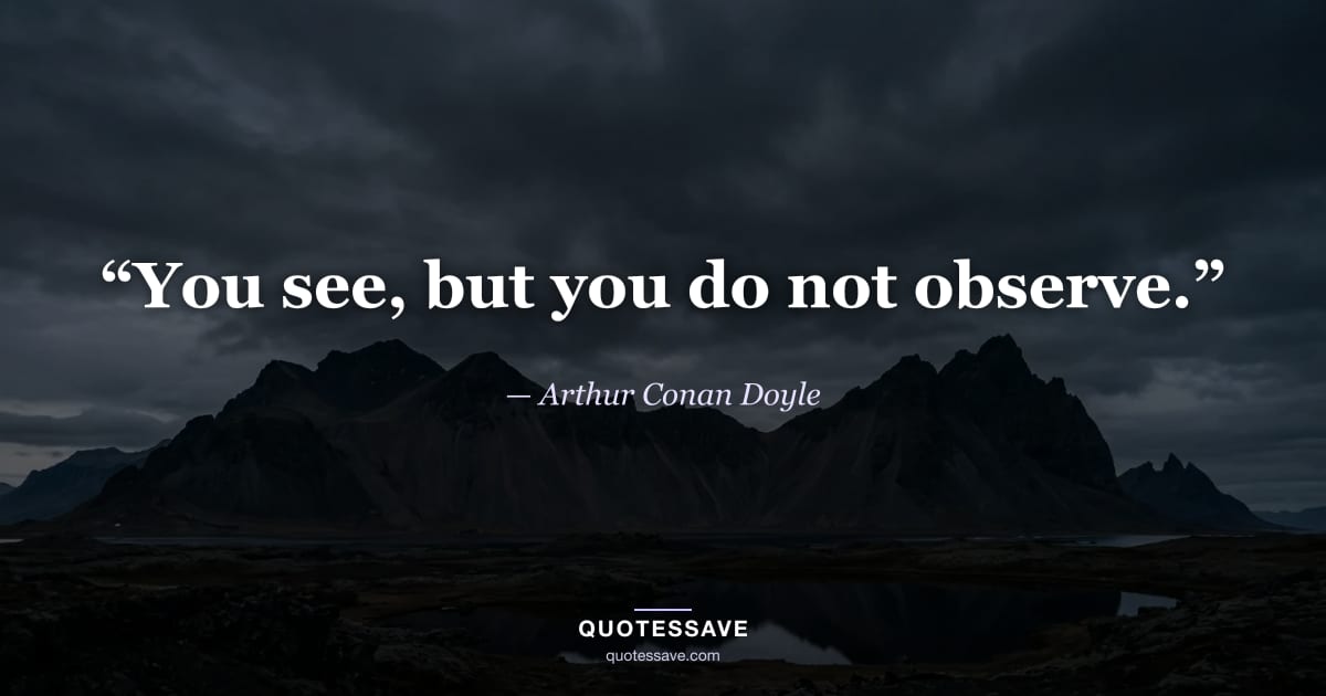 “You see, but you do not observe.” — Arthur Conan Doyle