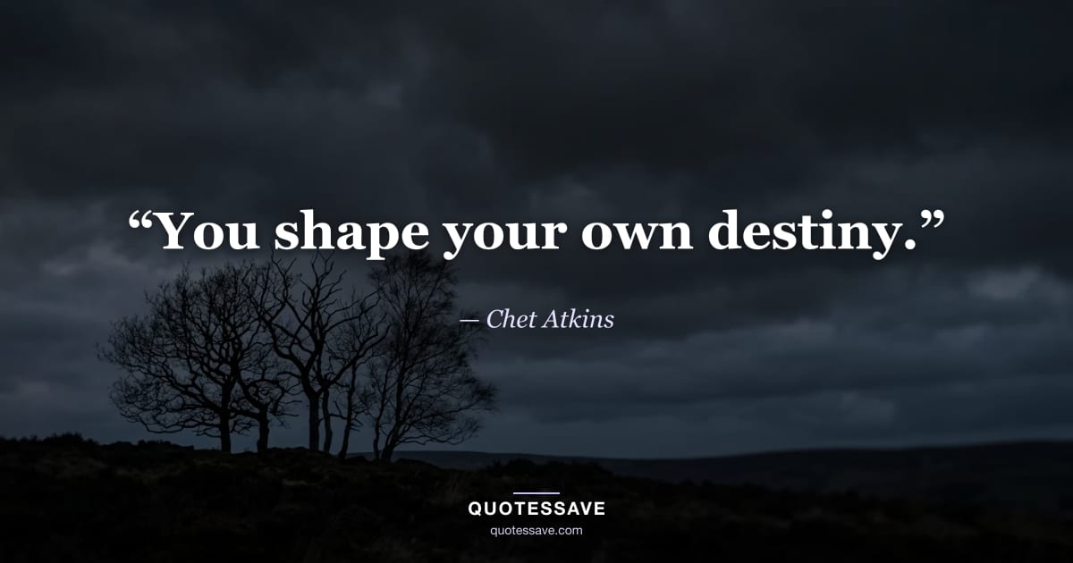 “You shape your own destiny.” — Chet Atkins