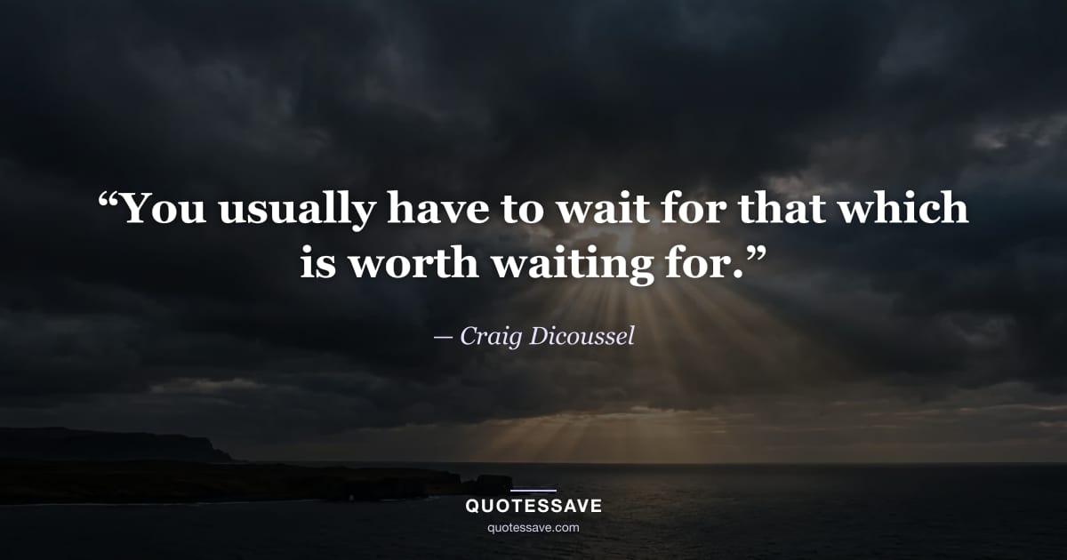 “You usually have to wait for that which is worth waiting for.” — Craig Dicoussel