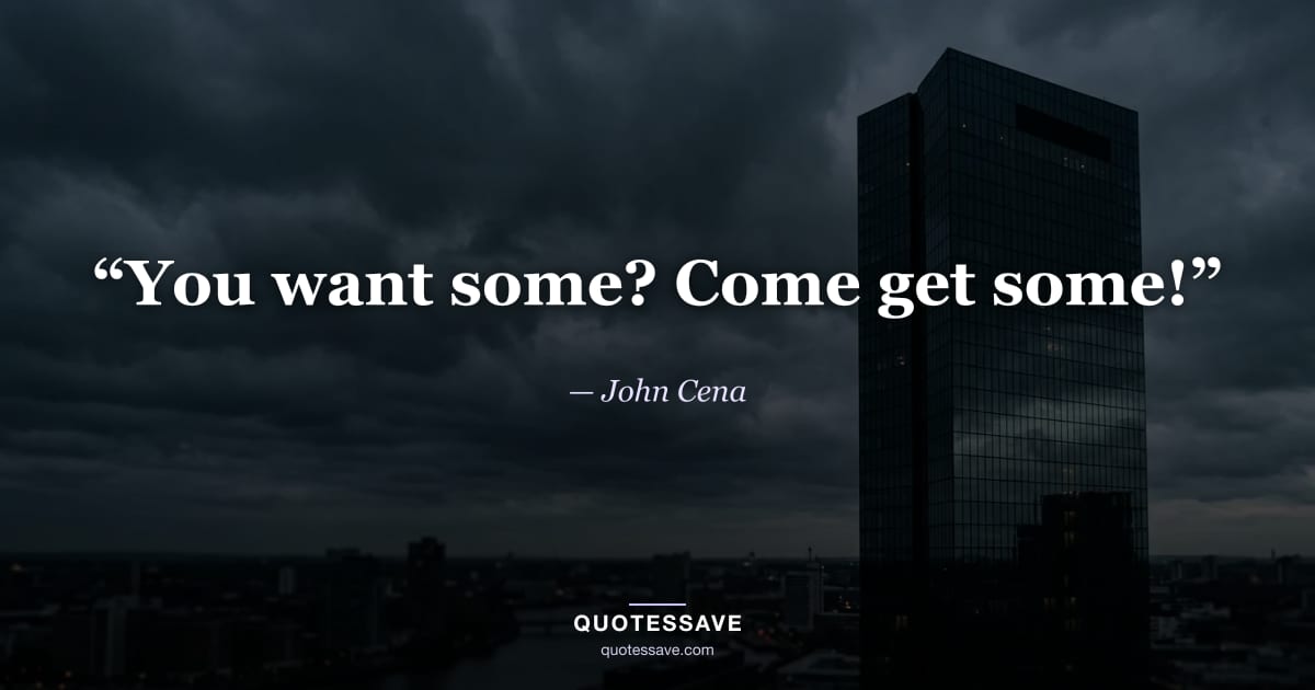 “You want some? Come get some!” — John Cena