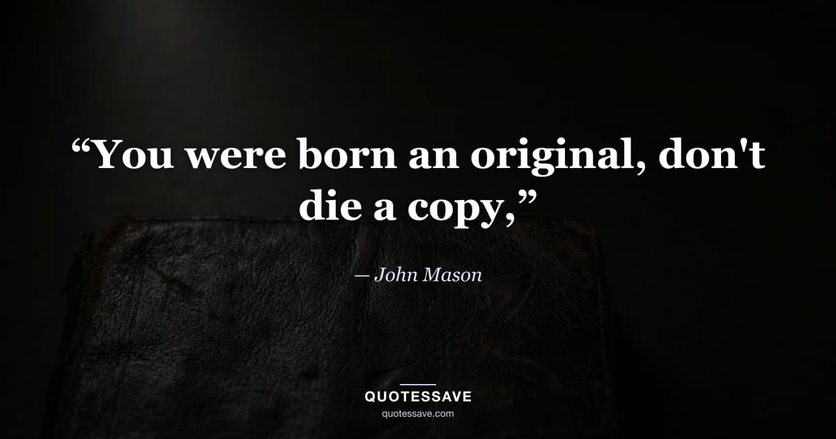 “You were born an original, don't die a copy,” — John Mason