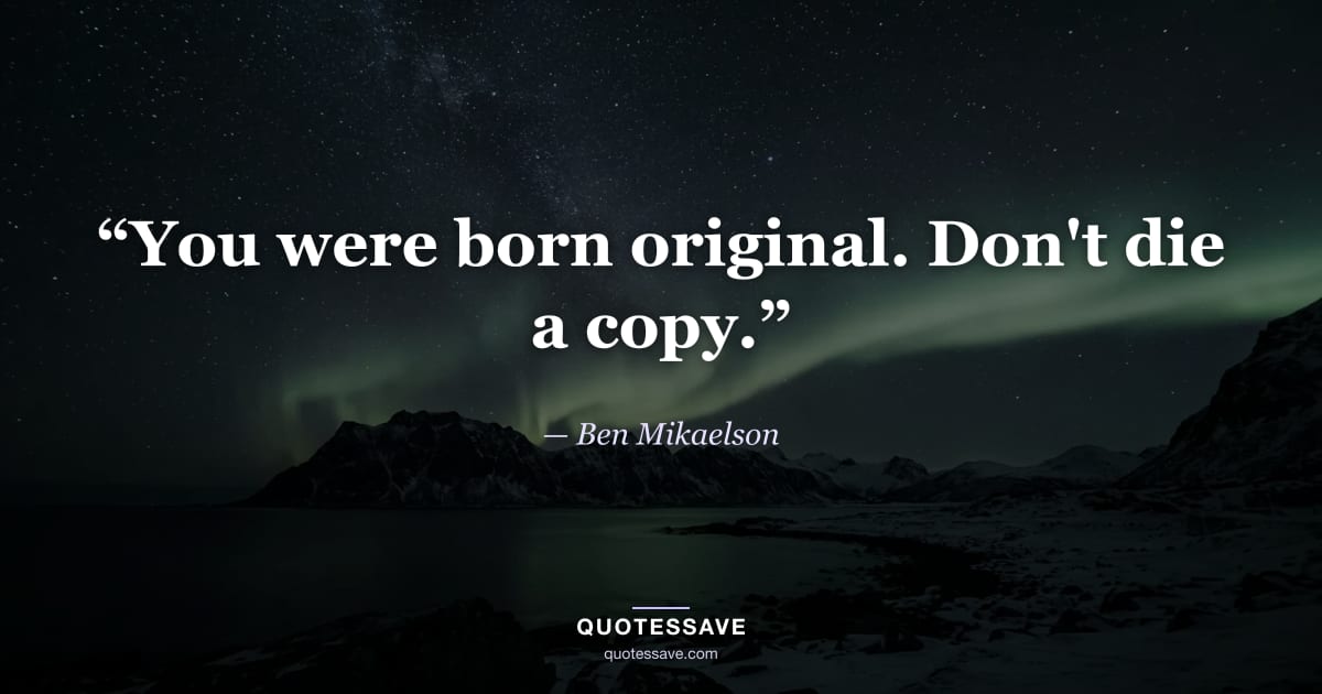 “You were born original. Don't die a copy.” — Ben Mikaelson