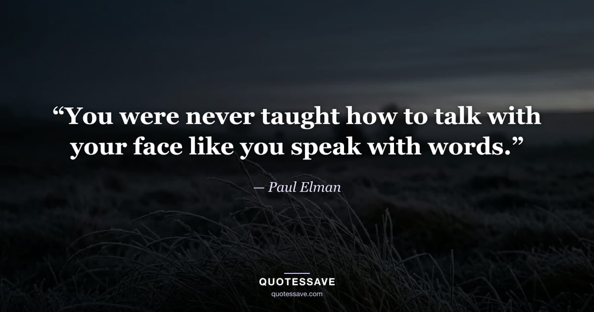 “You were never taught how to talk with your face like you speak with words.” — Paul Elman