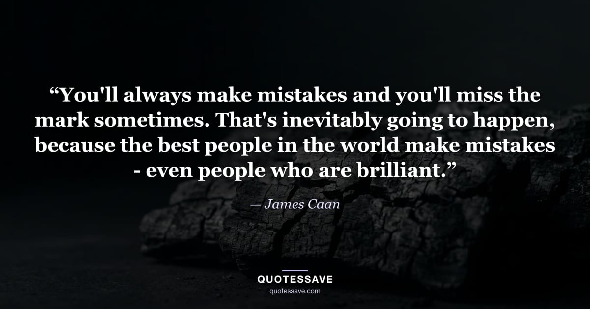 “You'll always make mistakes and you'll miss the mark sometimes. That's inevitably going to happen, because the best people in the world make mistakes - even people who are brilliant.” — James Caan