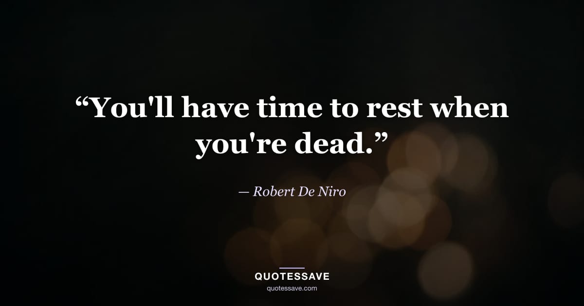 “You'll have time to rest when you're dead.” — Robert De Niro