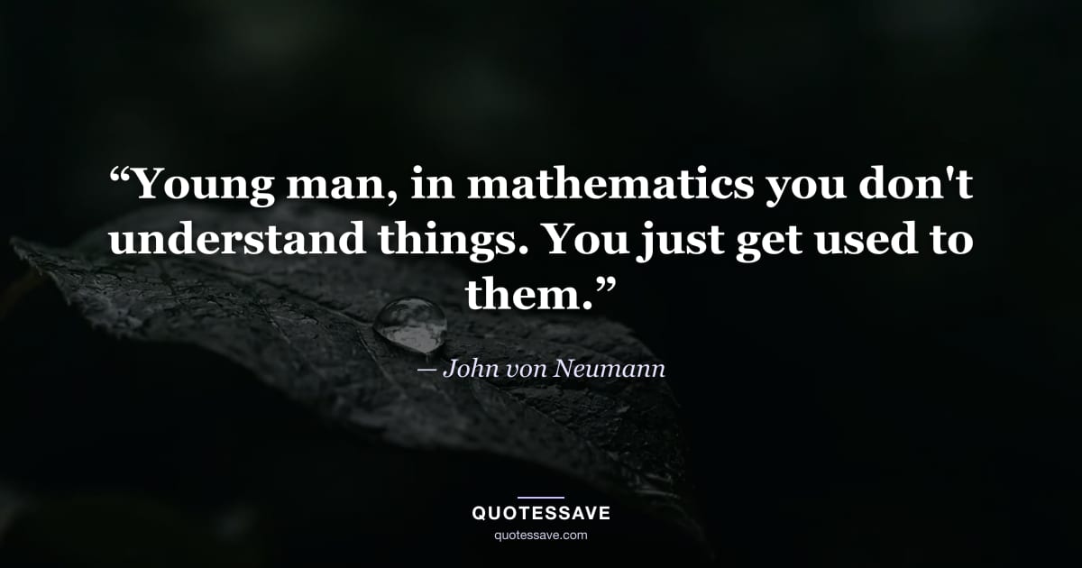 “Young man, in mathematics you don't understand things. You just get used to them.” — John von Neumann