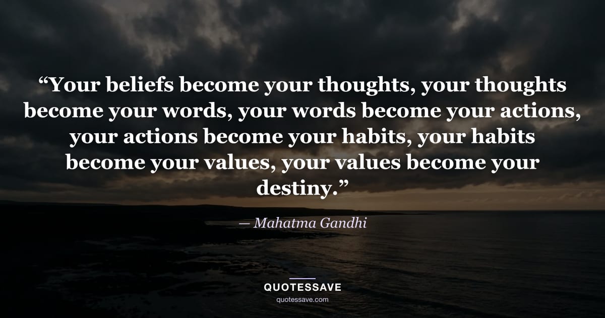 “Your beliefs become your thoughts, your thoughts become your words, your words become your actions, your actions become your habits, your habits become your values, your values become your destiny.” — Mahatma Gandhi