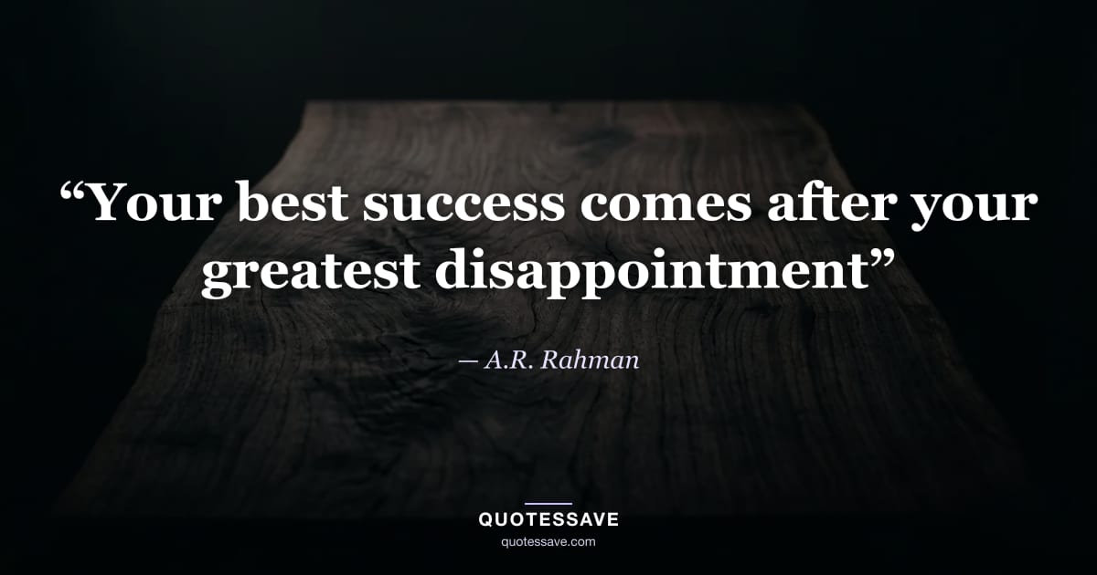“Your best success comes after your greatest disappointment” — A.R. Rahman
