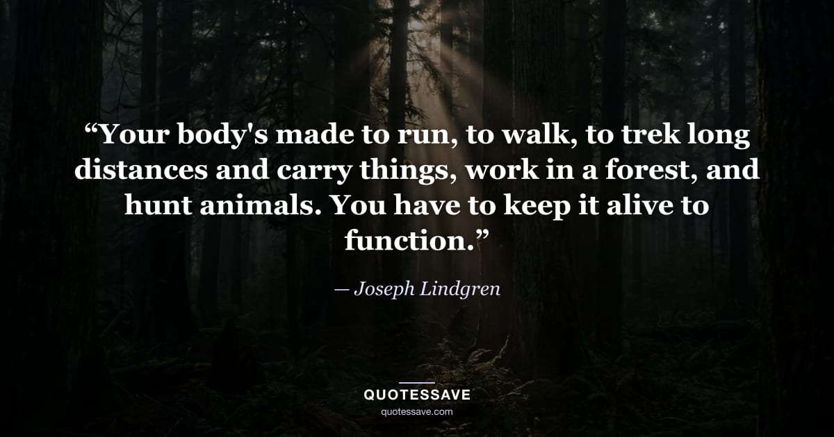 “Your body's made to run, to walk, to trek long distances and carry things, work in a forest, and hunt animals. You have to keep it alive to function.” — Joseph Lindgren