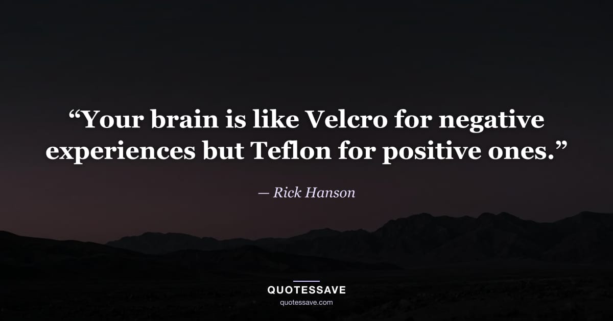 “Your brain is like Velcro for negative experiences but Teflon for positive ones.” — Rick Hanson