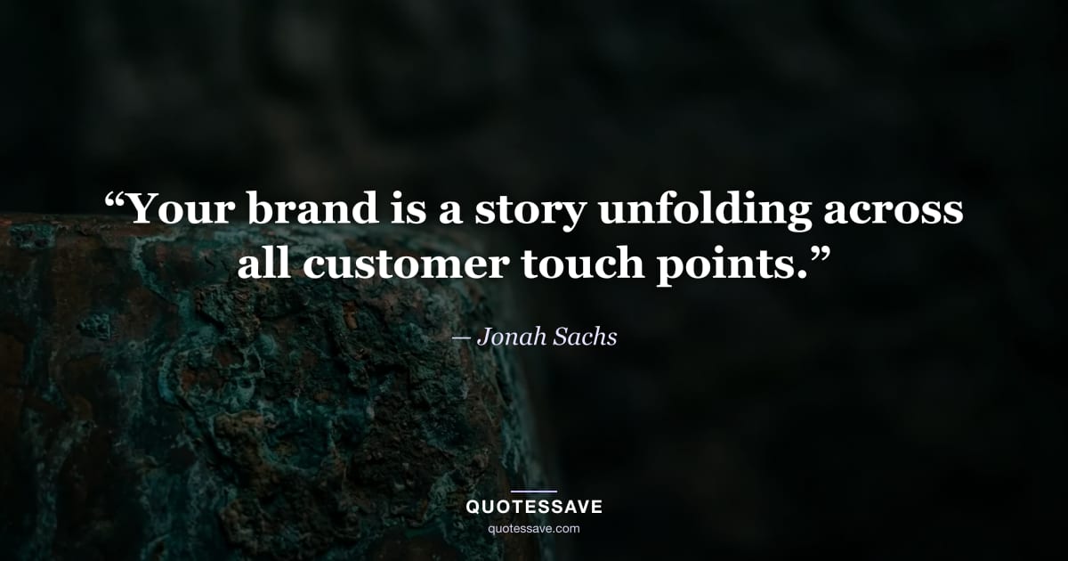 “Your brand is a story unfolding across all customer touch points.” — Jonah Sachs