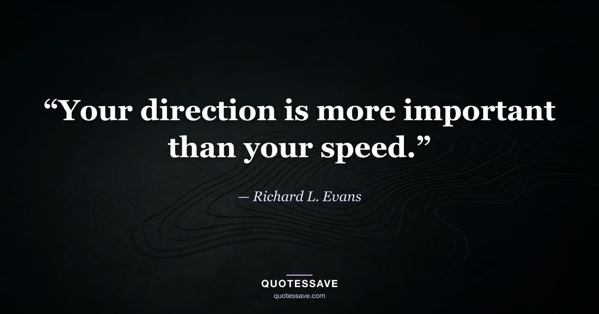 “Your direction is more important than your speed.” — Richard L. Evans