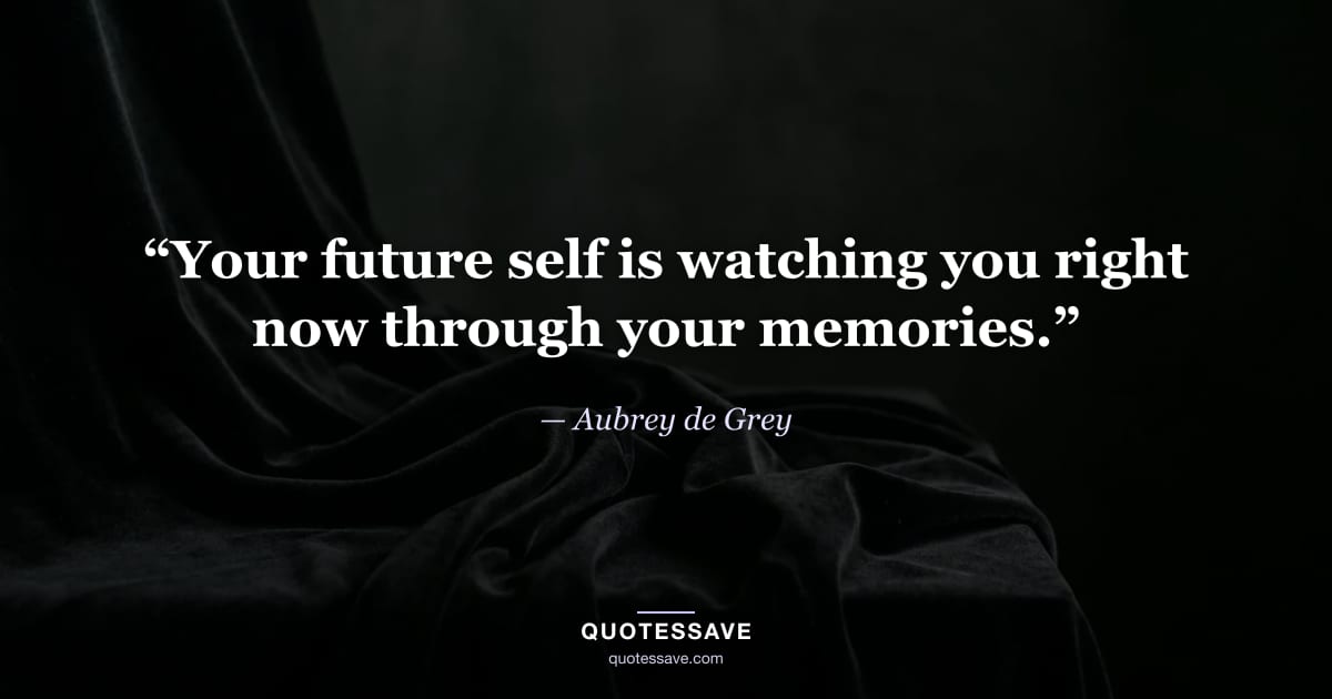 “Your future self is watching you right now through your memories.” — Aubrey de Grey