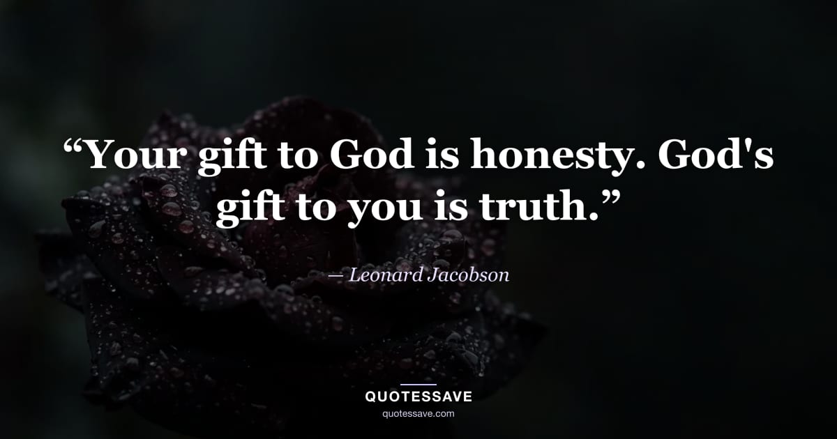 “Your gift to God is honesty. God's gift to you is truth.” — Leonard Jacobson