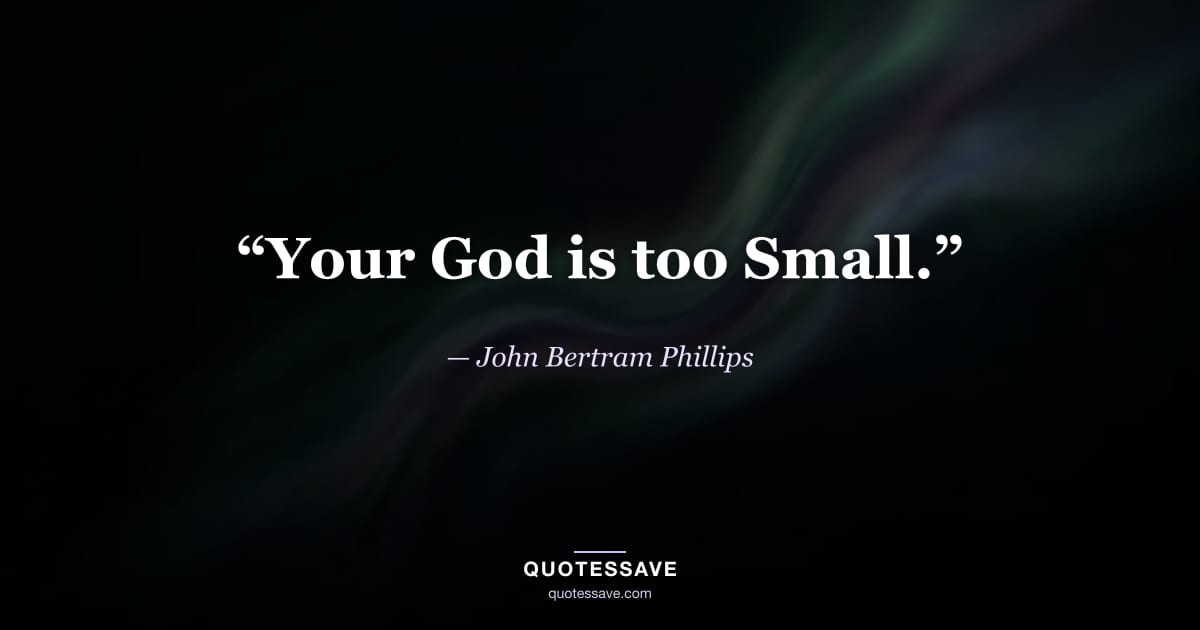 “Your God is too Small.” — John Bertram Phillips