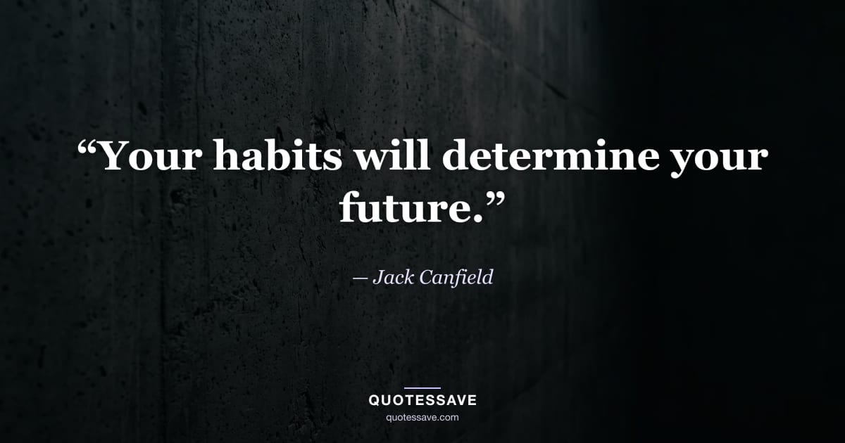“Your habits will determine your future.” — Jack Canfield