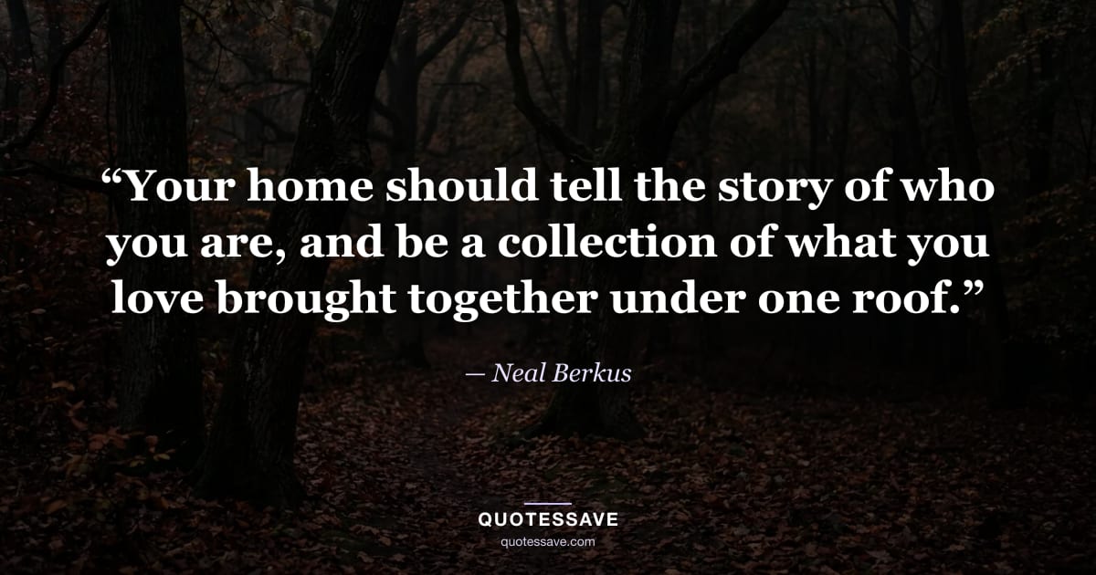 “Your home should tell the story of who you are, and be a collection of what you love brought together under one roof.” — Neal Berkus
