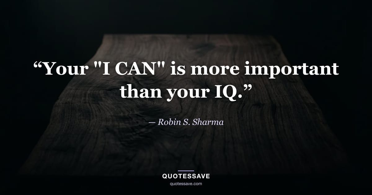 “Your "I CAN" is more important than your IQ.” — Robin S. Sharma
