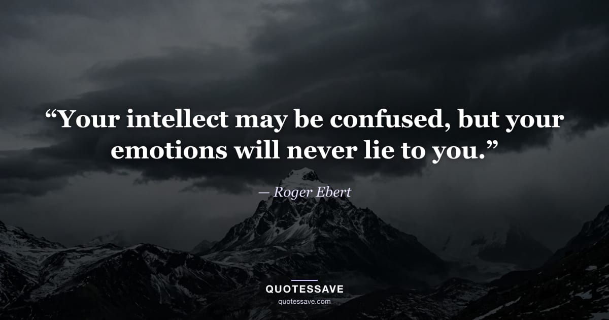 “Your intellect may be confused, but your emotions will never lie to you.” — Roger Ebert