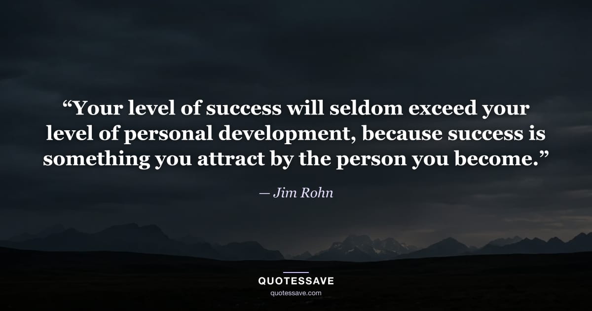 “Your level of success will seldom exceed your level of personal development, because success is something you attract by the person you become.” — Jim Rohn