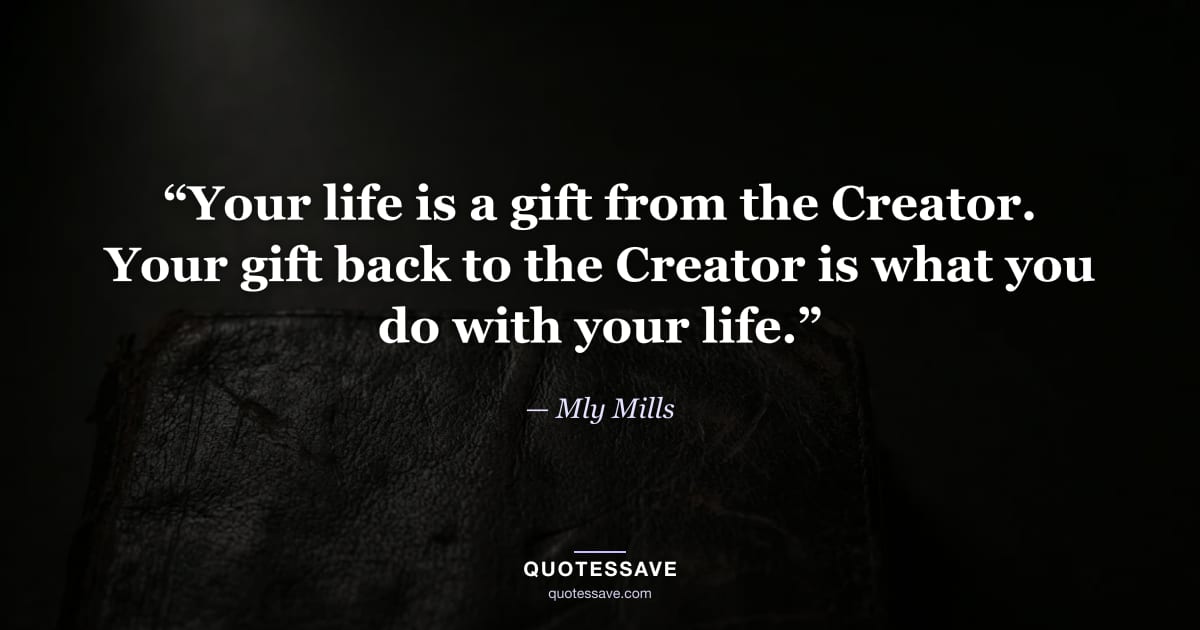 “Your life is a gift from the Creator. Your gift back to the Creator is what you do with your life.” — Mly Mills