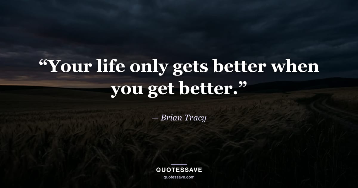 “Your life only gets better when you get better.” — Brian Tracy