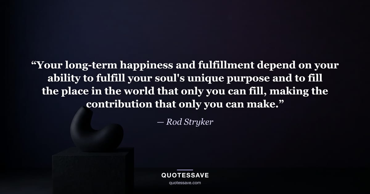 “Your long-term happiness and fulfillment depend on your ability to fulfill your soul's unique purpose and to fill the place in the world that only you can fill, making the contribution that only you can make.” — Rod Stryker