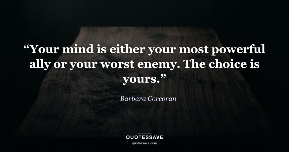 “Your mind is either your most powerful ally or your worst enemy. The choice is yours.” — Barbara Corcoran
