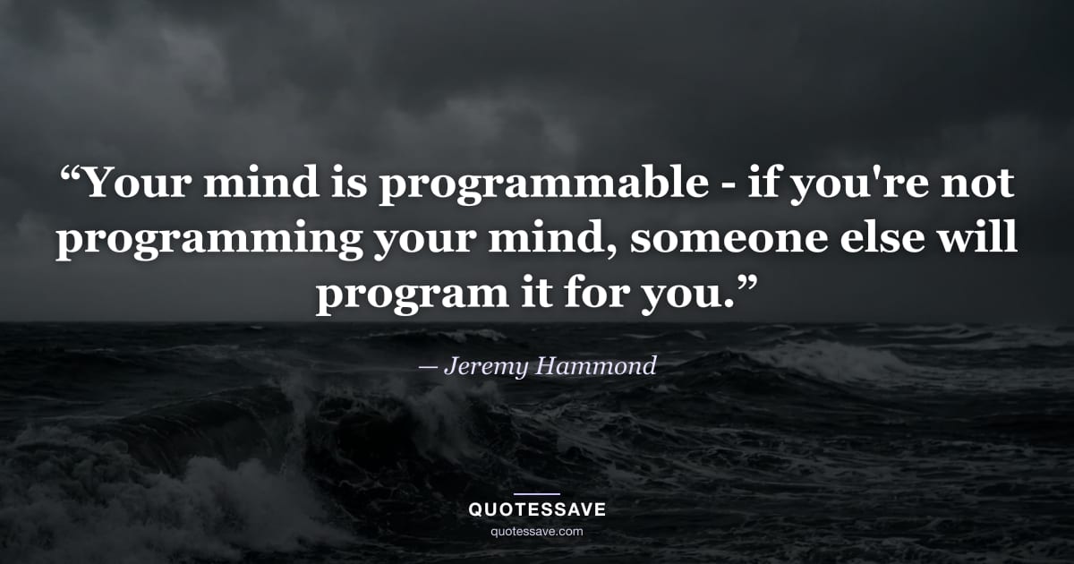 “Your mind is programmable - if you're not programming your mind, someone else will program it for you.” — Jeremy Hammond