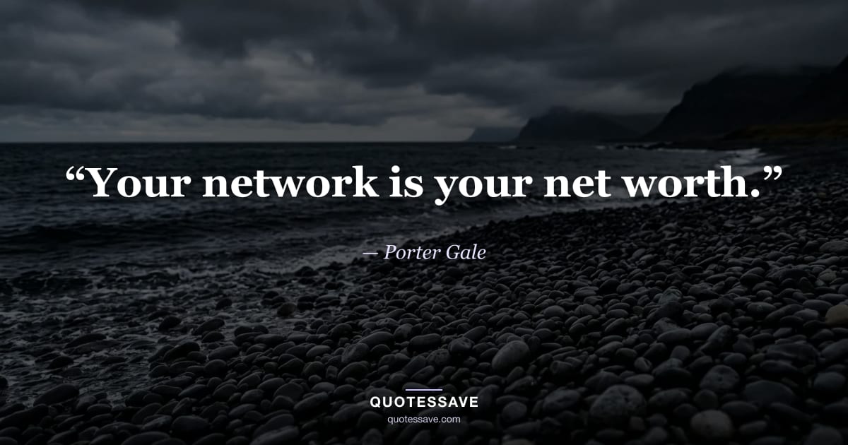 “Your network is your net worth.” — Porter Gale