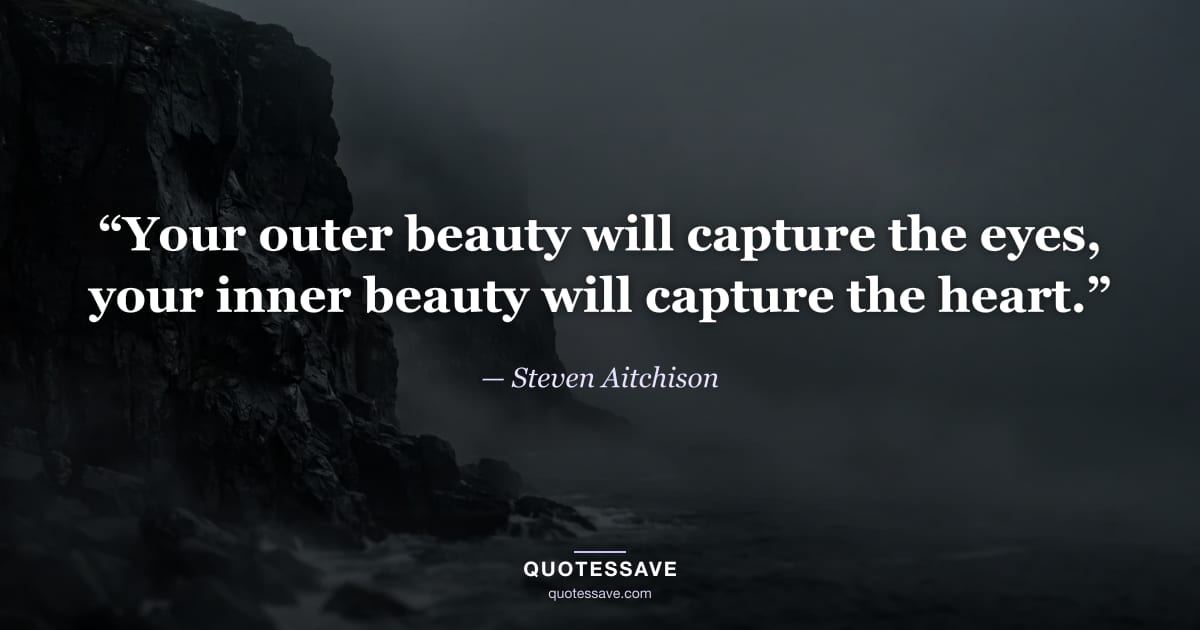 “Your outer beauty will capture the eyes, your inner beauty will capture the heart.” — Steven Aitchison