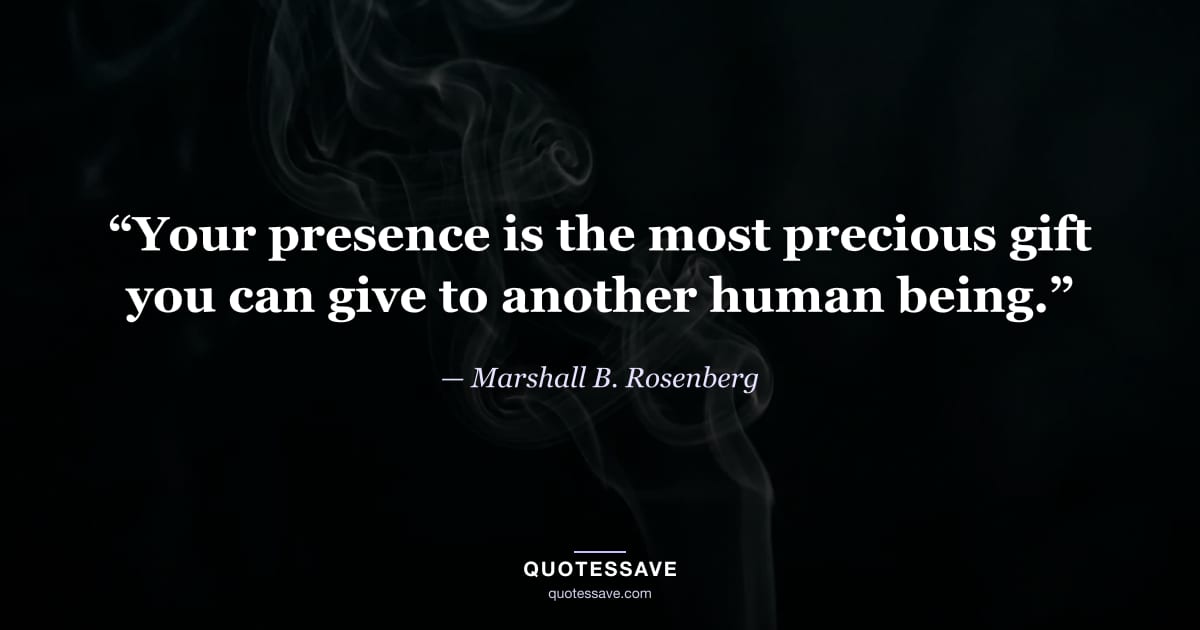 “Your presence is the most precious gift you can give to another human being.” — Marshall B. Rosenberg
