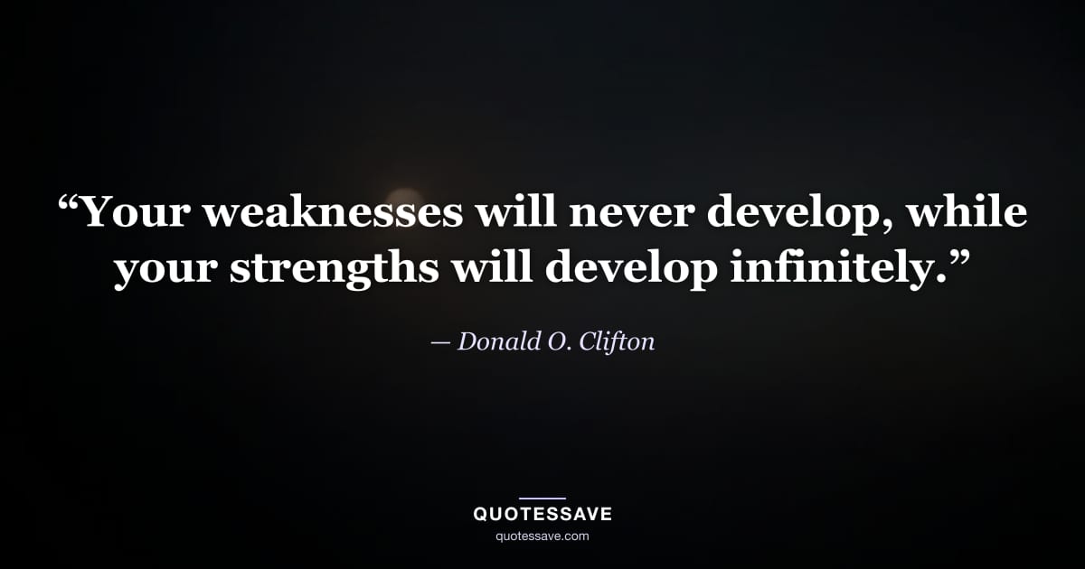 “Your weaknesses will never develop, while your strengths will develop infinitely.” — Donald O. Clifton