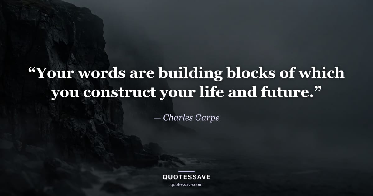 “Your words are building blocks of which you construct your life and future.” — Charles Garpe