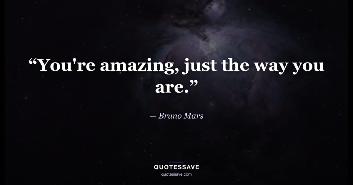 “You're amazing, just the way you are.” — Bruno Mars