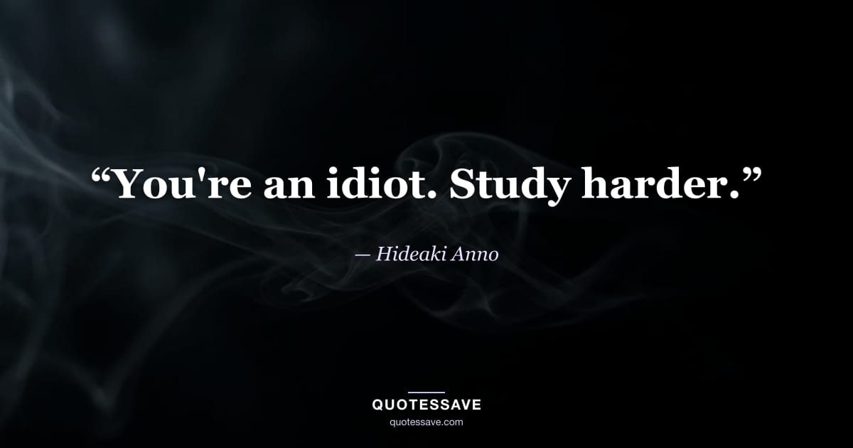 “You're an idiot. Study harder.” — Hideaki Anno