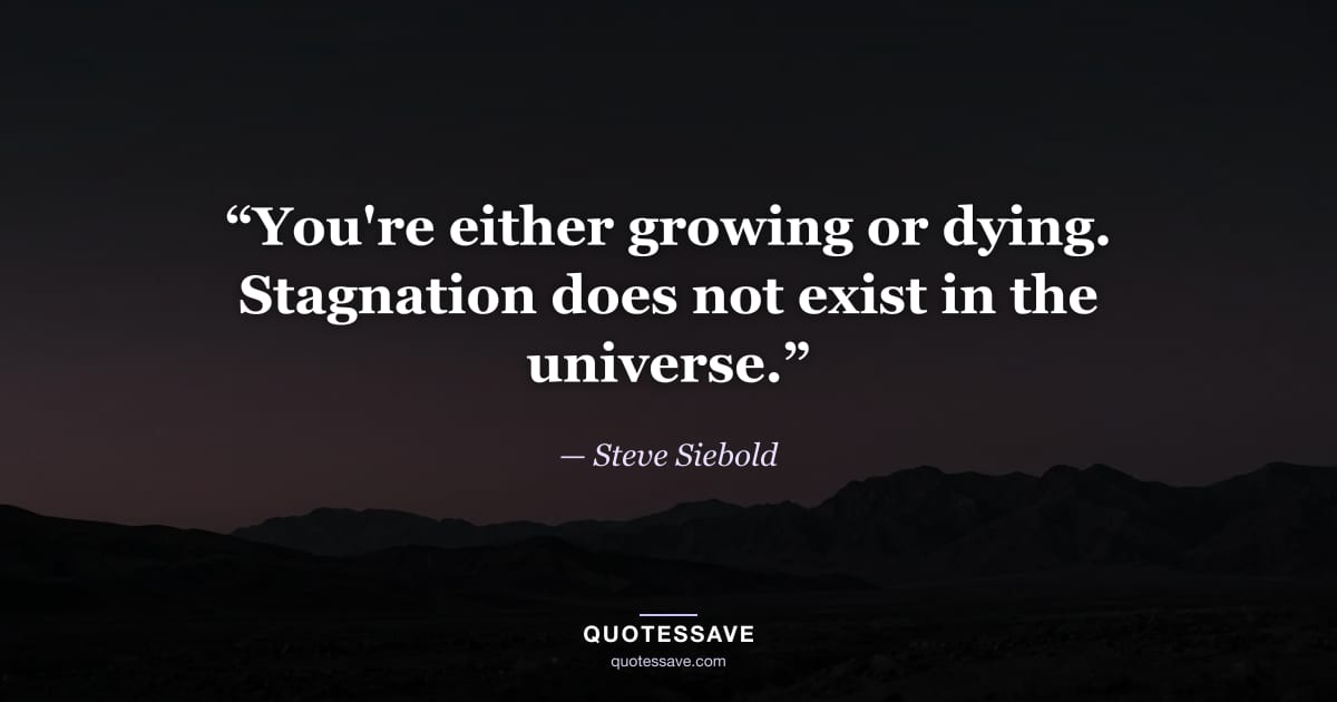 “You're either growing or dying. Stagnation does not exist in the universe.” — Steve Siebold