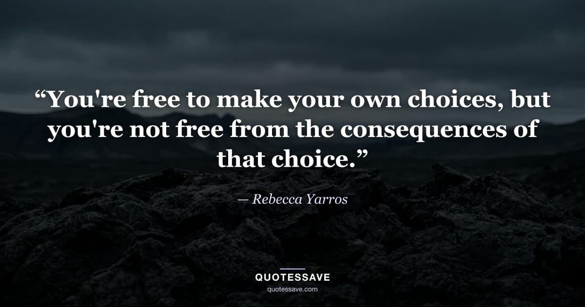 “You're free to make your own choices, but you're not free from the consequences of that choice.” — Rebecca Yarros
