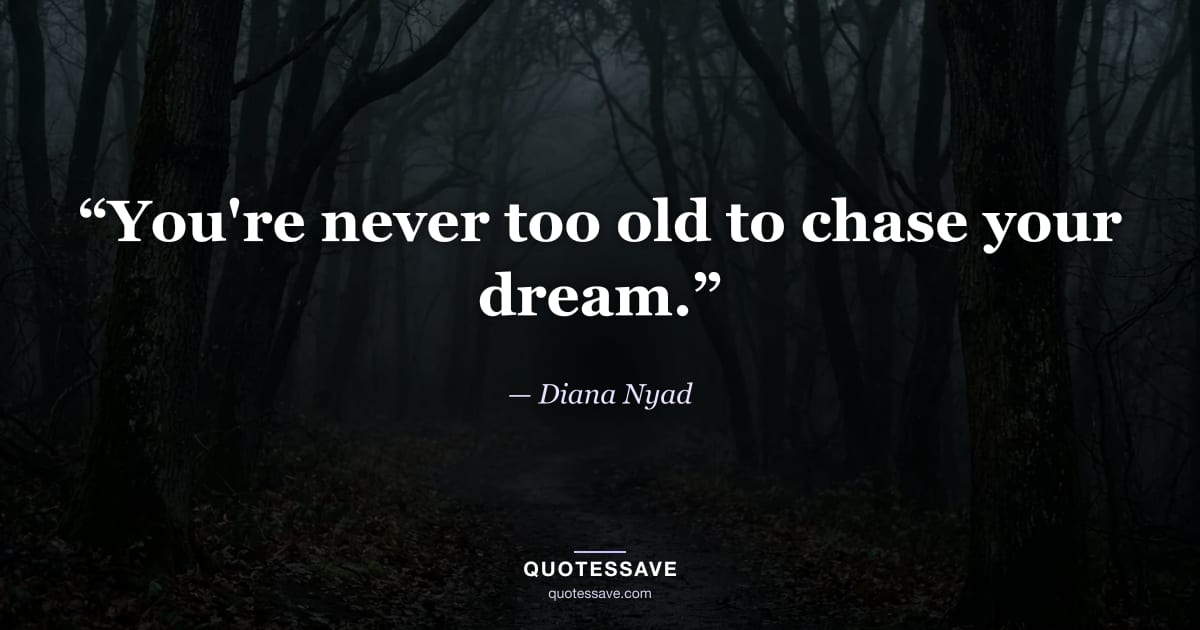 “You're never too old to chase your dream.” — Diana Nyad