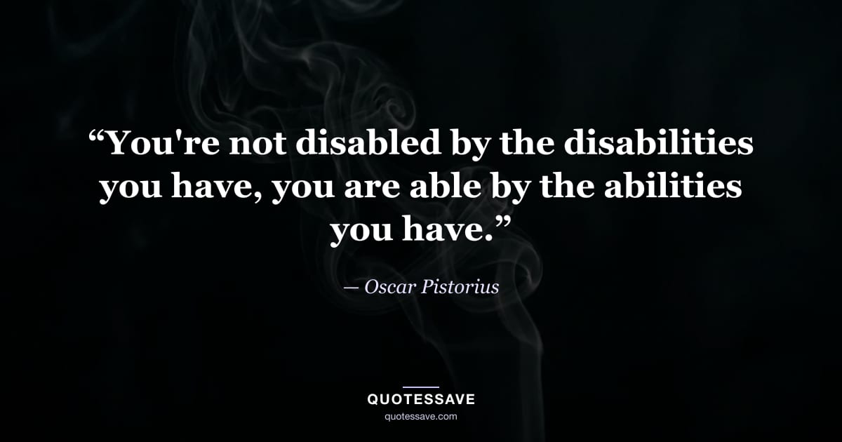 “You're not disabled by the disabilities you have, you are able by the abilities you have.” — Oscar Pistorius