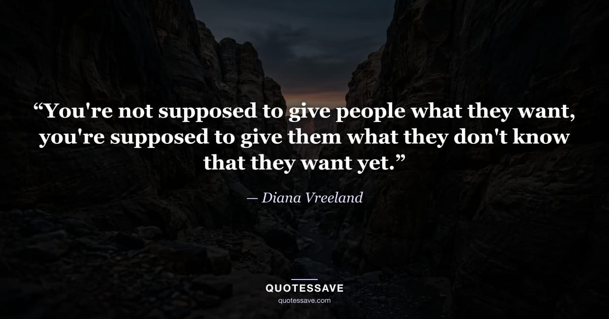 “You're not supposed to give people what they want, you're supposed to give them what they don't know that they want yet.” — Diana Vreeland