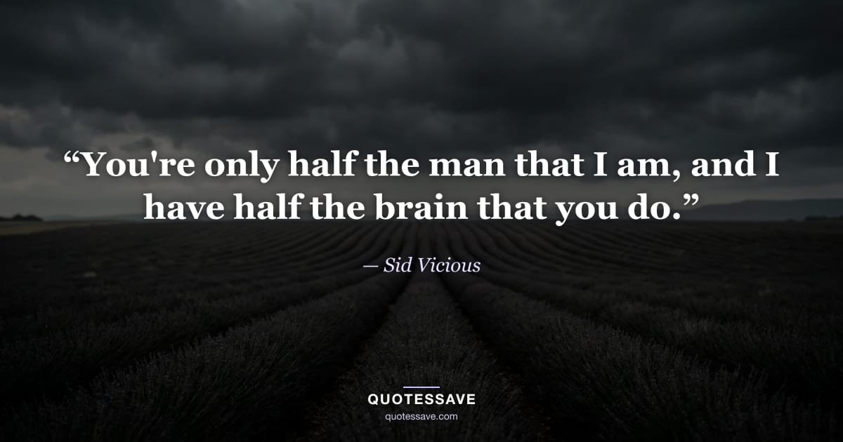 “You're only half the man that I am, and I have half the brain that you do.” — Sid Vicious